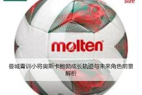 曼城青训小将奥斯卡鲍勃成长轨迹与未来角色前景解析