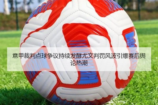 意甲裁判点球争议持续发酵尤文判罚风波引爆赛后舆论热潮