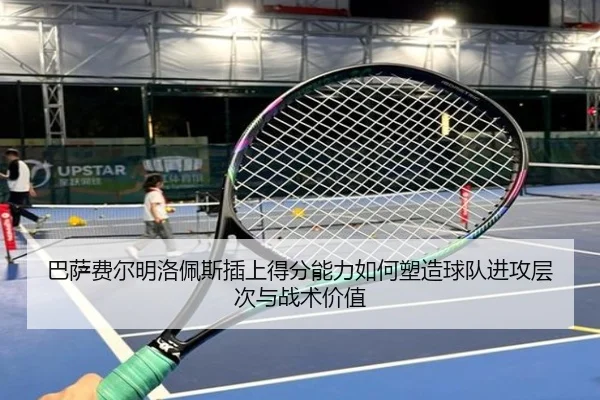 巴萨费尔明洛佩斯插上得分能力如何塑造球队进攻层次与战术价值