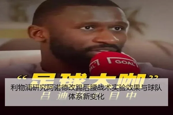 利物浦研究阿诺德改踢后腰战术实验效果与球队体系新变化