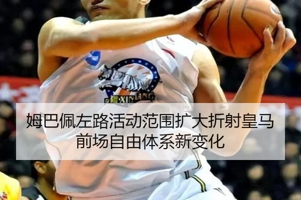 姆巴佩左路活动范围扩大折射皇马前场自由体系新变化
