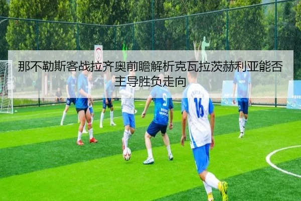 那不勒斯客战拉齐奥前瞻解析克瓦拉茨赫利亚能否主导胜负走向